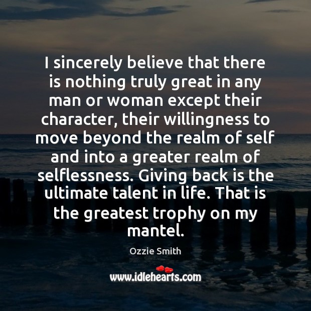 I sincerely believe that there is nothing truly great in any man Image