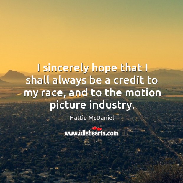 I sincerely hope that I shall always be a credit to my race, and to the motion picture industry. Hattie McDaniel Picture Quote