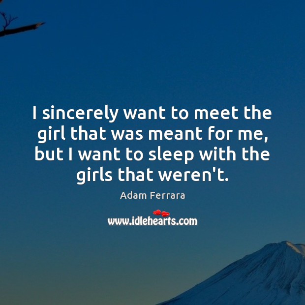 I sincerely want to meet the girl that was meant for me, Adam Ferrara Picture Quote