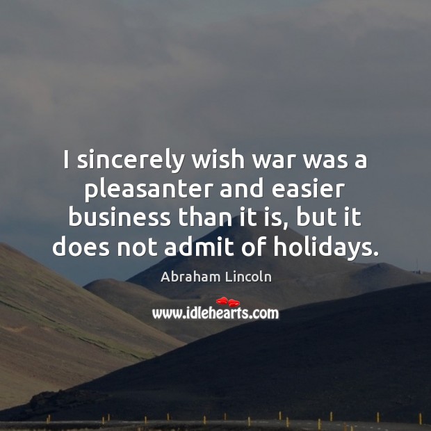 I sincerely wish war was a pleasanter and easier business than it Abraham Lincoln Picture Quote