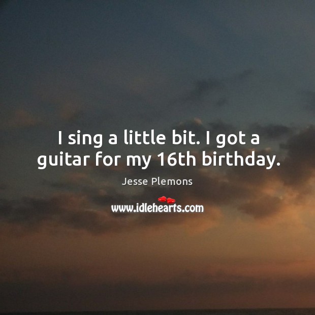 I sing a little bit. I got a guitar for my 16th birthday. Jesse Plemons Picture Quote