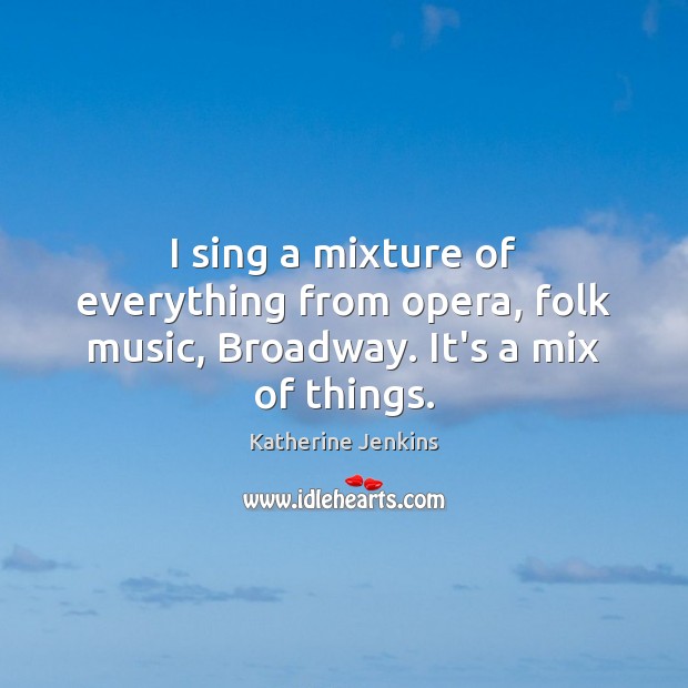 I sing a mixture of everything from opera, folk music, Broadway. It’s a mix of things. Image