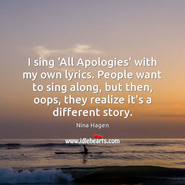 I sing ‘All Apologies’ with my own lyrics. People want to sing 