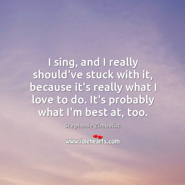 I sing, and I really should’ve stuck with it, because it’s really Stephanie Zimbalist Picture Quote