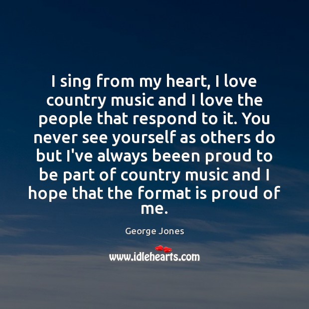 I sing from my heart, I love country music and I love George Jones Picture Quote