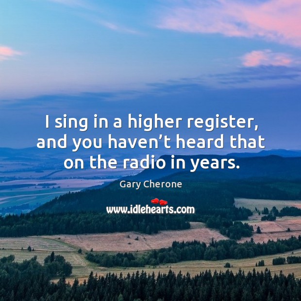 I sing in a higher register, and you haven’t heard that on the radio in years. Gary Cherone Picture Quote