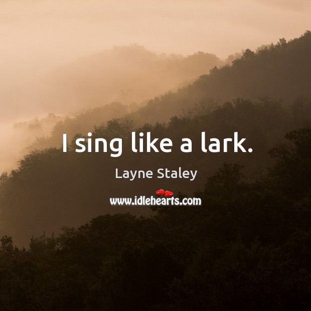 I sing like a lark. Layne Staley Picture Quote