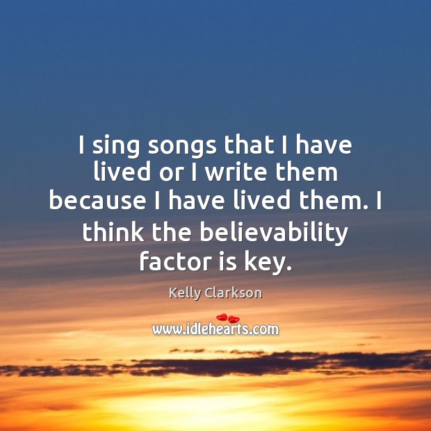 I sing songs that I have lived or I write them because Kelly Clarkson Picture Quote