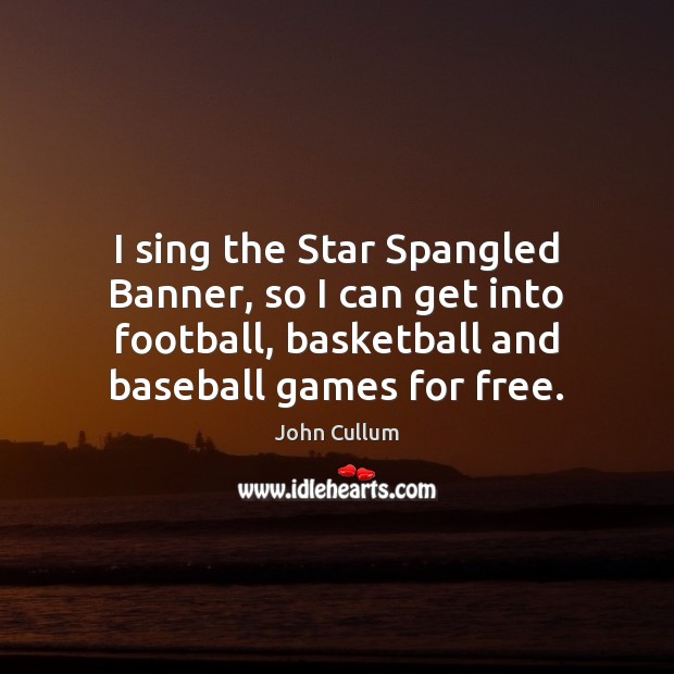 I sing the Star Spangled Banner, so I can get into football, Image