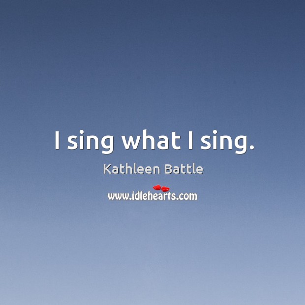 I sing what I sing. Kathleen Battle Picture Quote