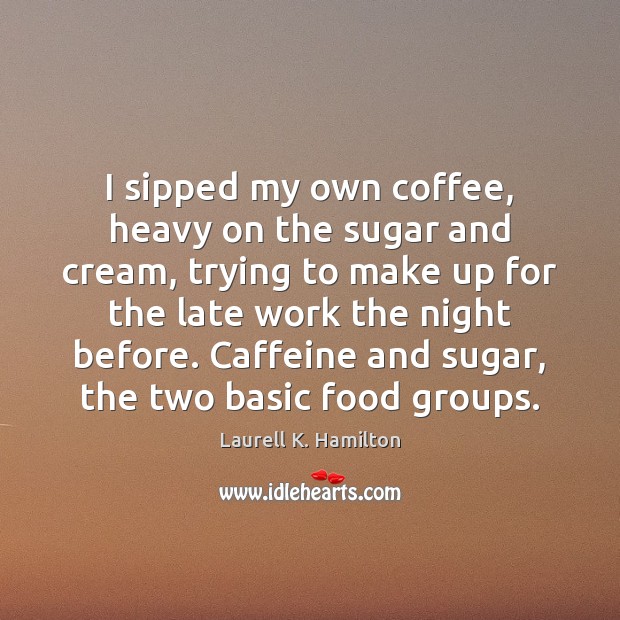 I sipped my own coffee, heavy on the sugar and cream, trying Laurell K. Hamilton Picture Quote