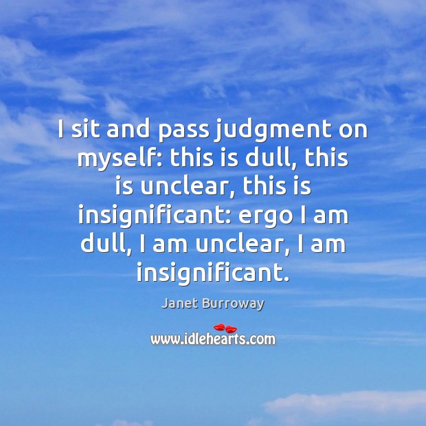 I sit and pass judgment on myself: this is dull, this is Janet Burroway Picture Quote
