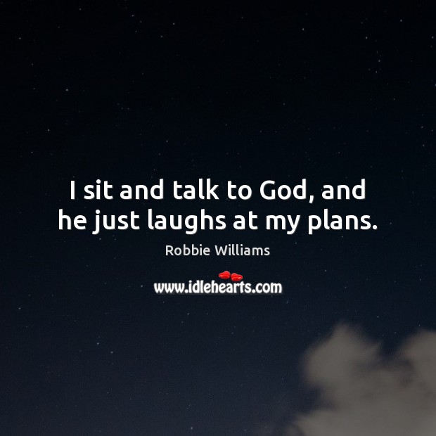 I sit and talk to God, and he just laughs at my plans. Robbie Williams Picture Quote