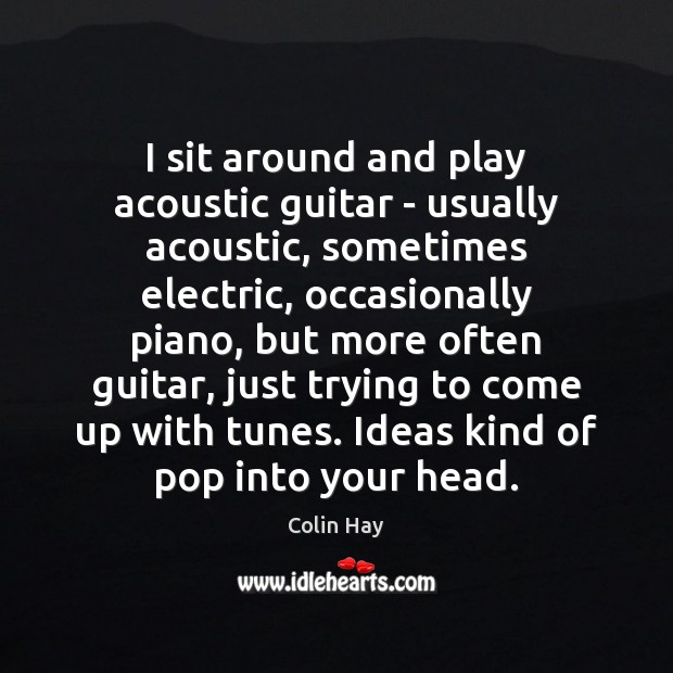 I sit around and play acoustic guitar – usually acoustic, sometimes electric, Colin Hay Picture Quote
