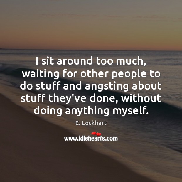 I sit around too much, waiting for other people to do stuff E. Lockhart Picture Quote