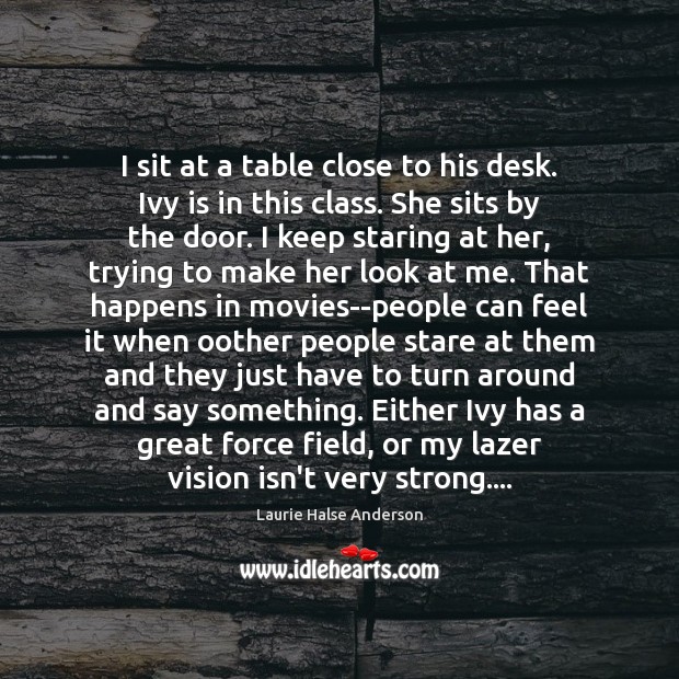 I sit at a table close to his desk. Ivy is in Laurie Halse Anderson Picture Quote
