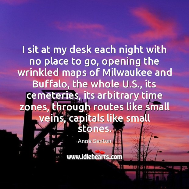 I sit at my desk each night with no place to go, Anne Sexton Picture Quote