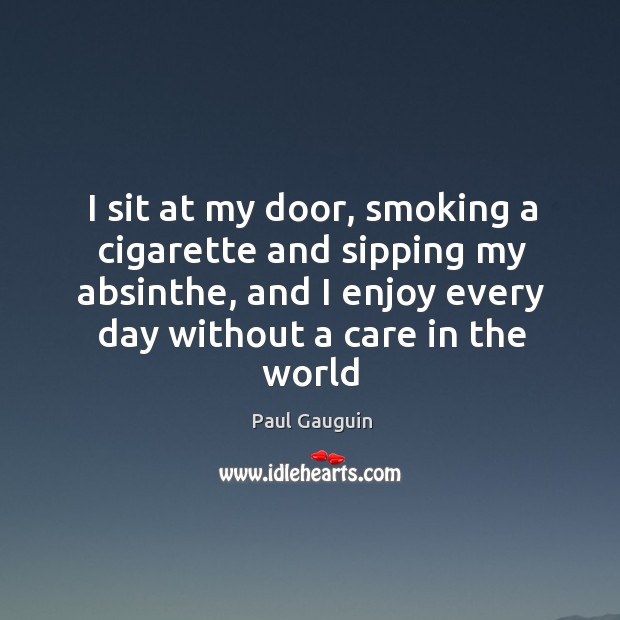 I sit at my door, smoking a cigarette and sipping my absinthe, Paul Gauguin Picture Quote