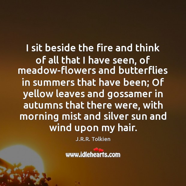 I sit beside the fire and think of all that I have J.R.R. Tolkien Picture Quote