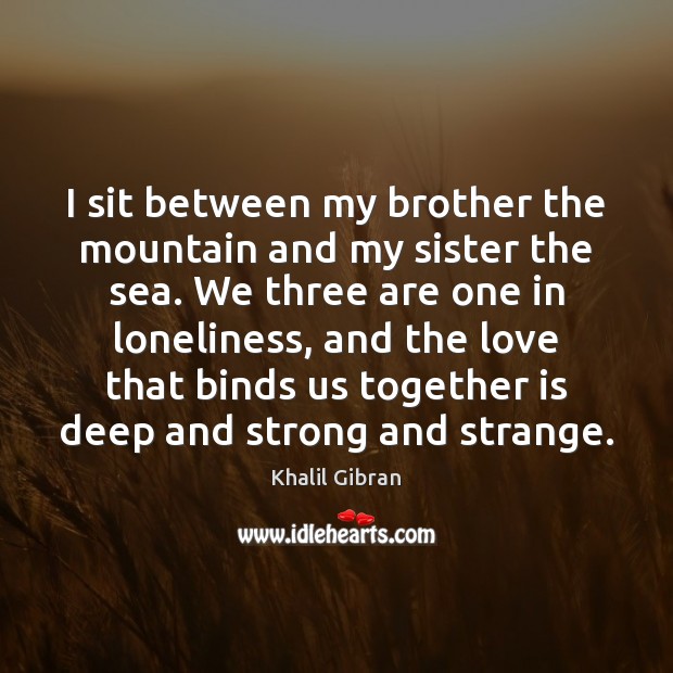 I sit between my brother the mountain and my sister the sea. Khalil Gibran Picture Quote
