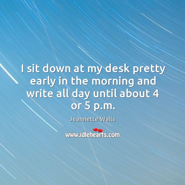 I sit down at my desk pretty early in the morning and Jeannette Walls Picture Quote