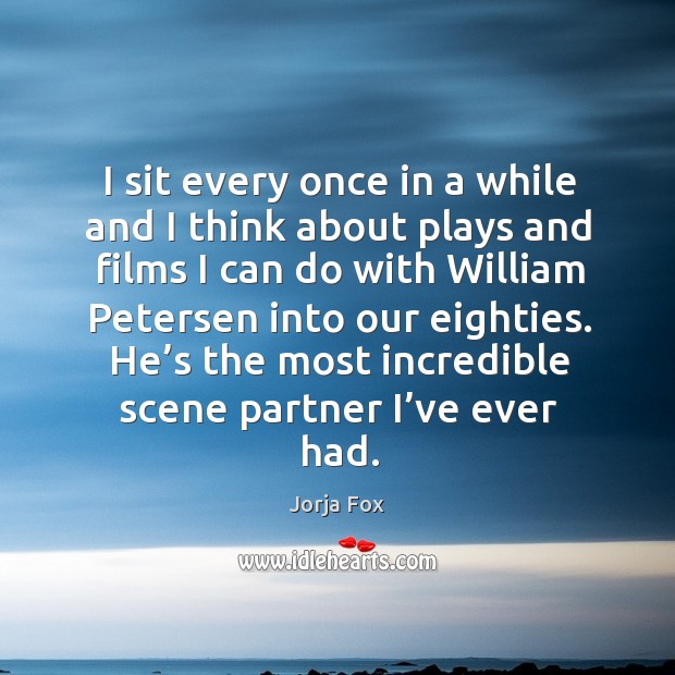 I sit every once in a while and I think about plays and films I can do with william petersen into our eighties. Jorja Fox Picture Quote