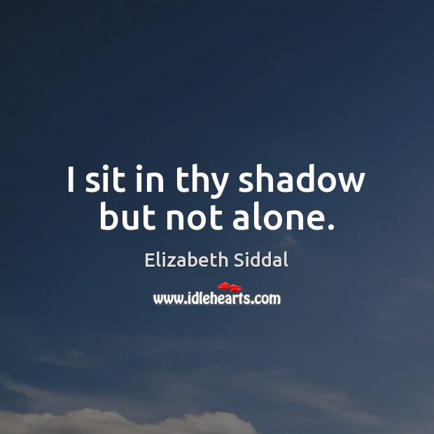 I sit in thy shadow but not alone. Elizabeth Siddal Picture Quote