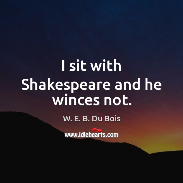 I sit with Shakespeare and he winces not. Image