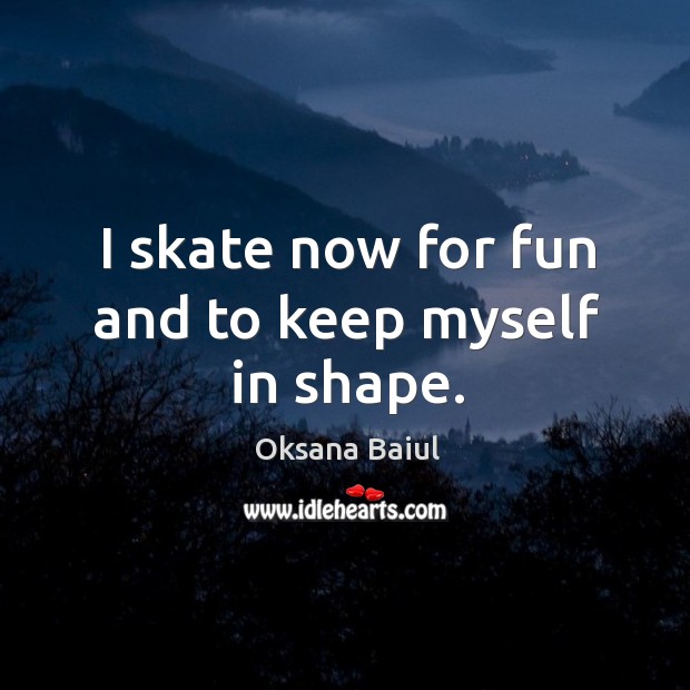I skate now for fun and to keep myself in shape. Image