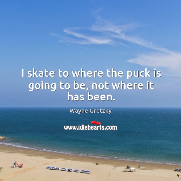 I skate to where the puck is going to be, not where it has been. Wayne Gretzky Picture Quote