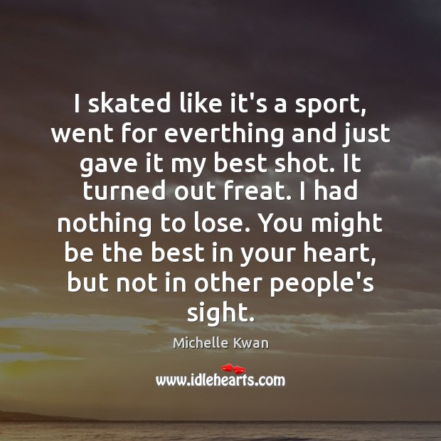 I skated like it’s a sport, went for everthing and just gave Michelle Kwan Picture Quote