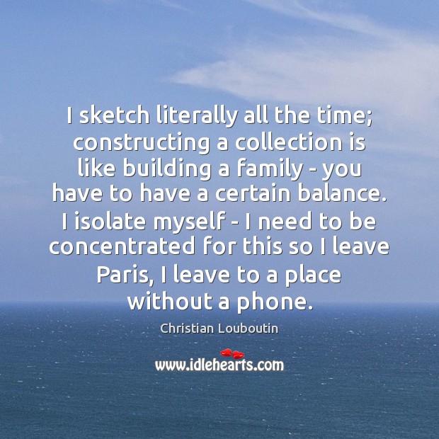 I sketch literally all the time; constructing a collection is like building Christian Louboutin Picture Quote