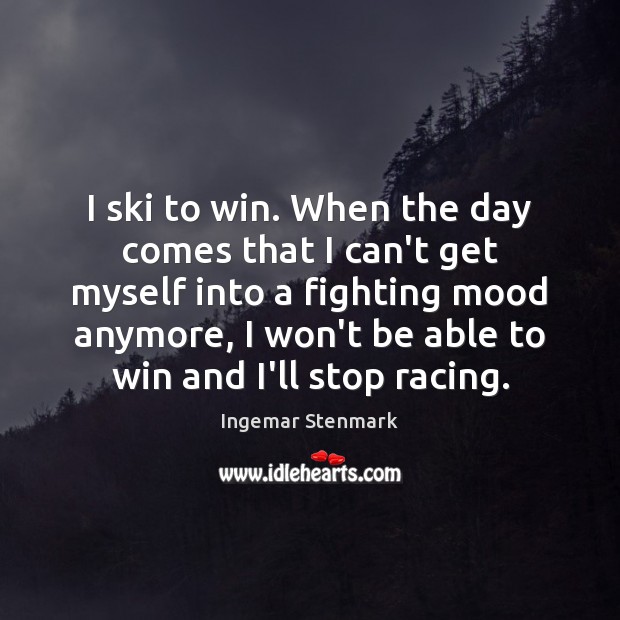 I ski to win. When the day comes that I can’t get Ingemar Stenmark Picture Quote