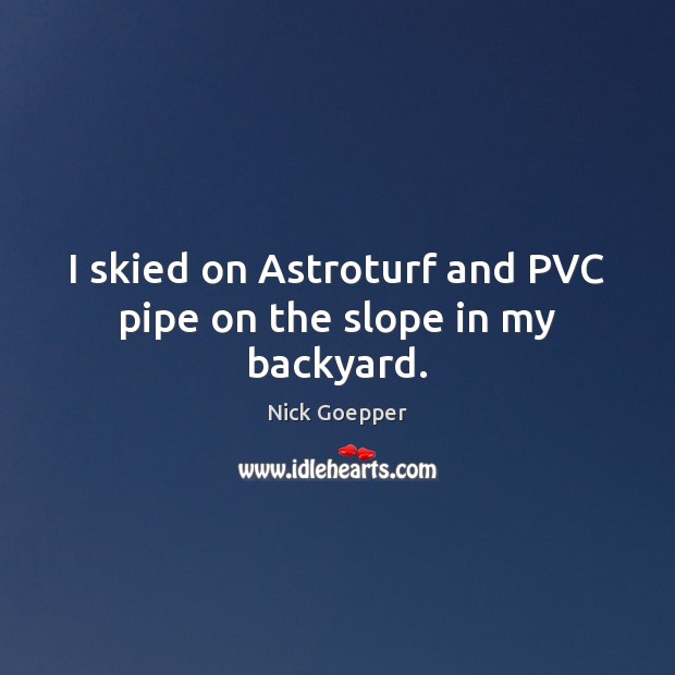 I skied on Astroturf and PVC pipe on the slope in my backyard. Nick Goepper Picture Quote