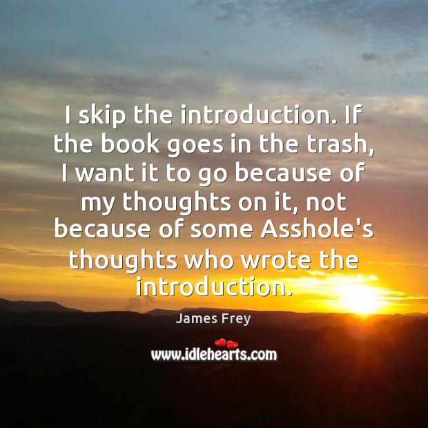 I skip the introduction. If the book goes in the trash, I James Frey Picture Quote