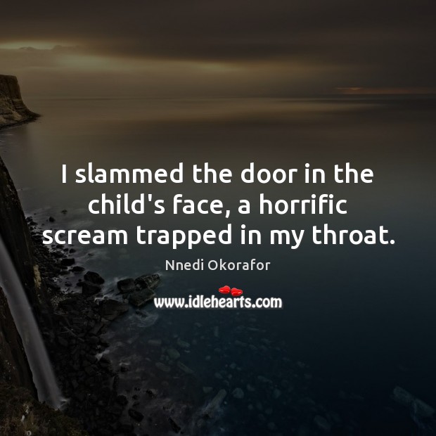 I slammed the door in the child’s face, a horrific scream trapped in my throat. Nnedi Okorafor Picture Quote
