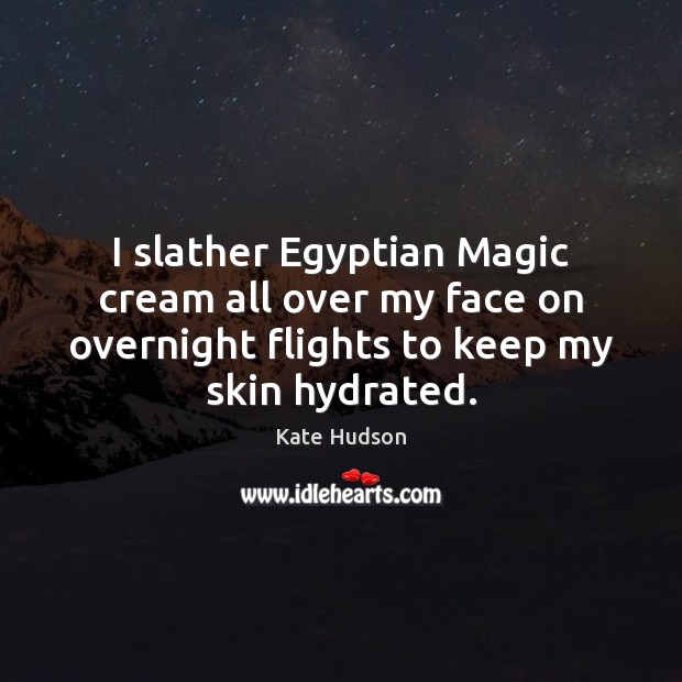 I slather Egyptian Magic cream all over my face on overnight flights Kate Hudson Picture Quote