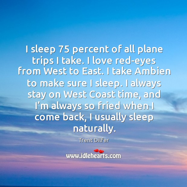 I sleep 75 percent of all plane trips I take. I love red-eyes from west to east. Trent Dilfer Picture Quote