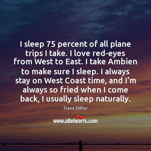 I sleep 75 percent of all plane trips I take. I love red-eyes Trent Dilfer Picture Quote