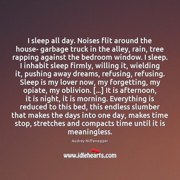 I sleep all day. Noises flit around the house- garbage truck in Audrey Niffenegger Picture Quote