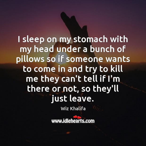 I sleep on my stomach with my head under a bunch of Wiz Khalifa Picture Quote