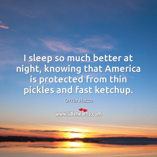 I sleep so much better at night, knowing that America is protected Orrin Hatch Picture Quote