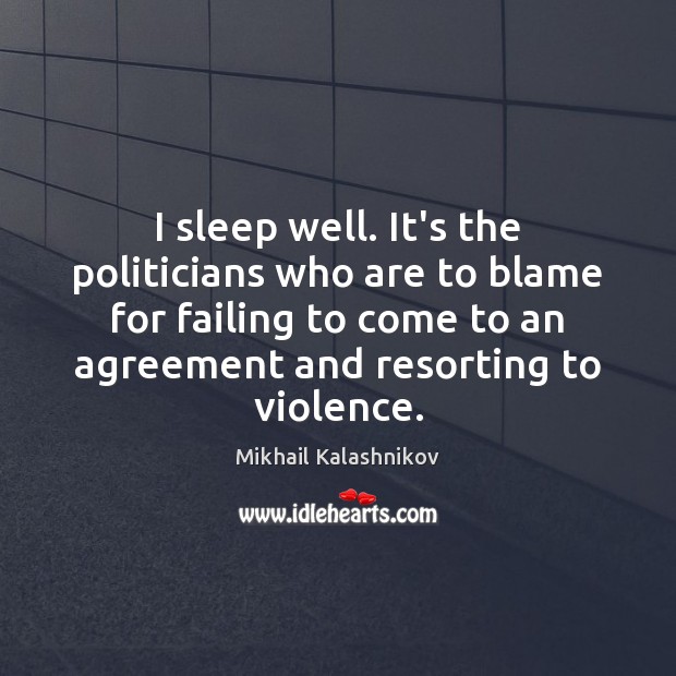 I sleep well. It’s the politicians who are to blame for failing Mikhail Kalashnikov Picture Quote