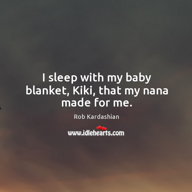 I sleep with my baby blanket, Kiki, that my nana made for me. Image