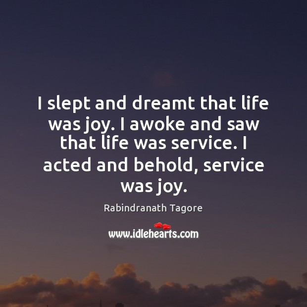 I slept and dreamt that life was joy. I awoke and saw Rabindranath Tagore Picture Quote