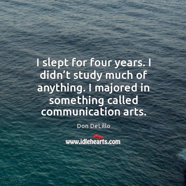 I slept for four years. I didn’t study much of anything. I majored in something called communication arts. Image