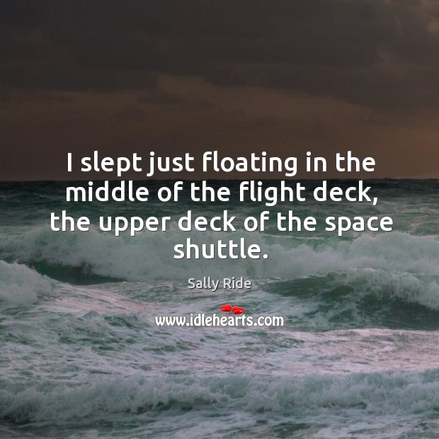 I slept just floating in the middle of the flight deck, the upper deck of the space shuttle. Image