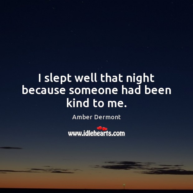 I slept well that night because someone had been kind to me. Amber Dermont Picture Quote