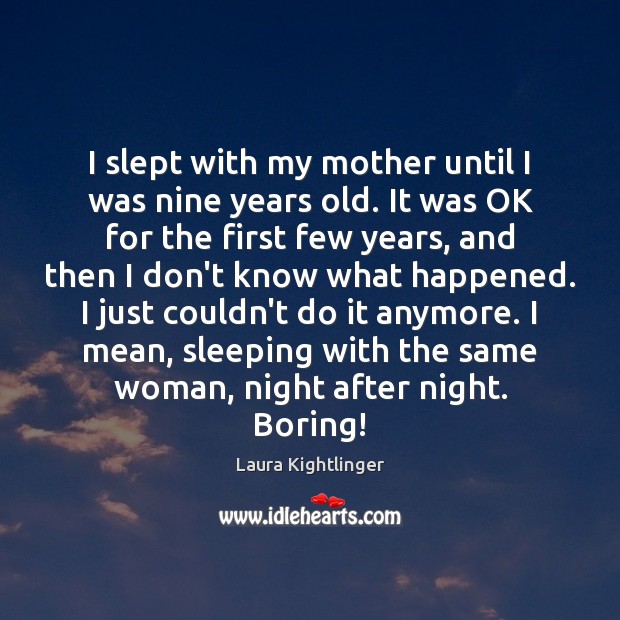 I slept with my mother until I was nine years old. It Laura Kightlinger Picture Quote