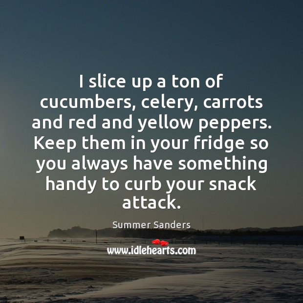 I slice up a ton of cucumbers, celery, carrots and red and Summer Sanders Picture Quote